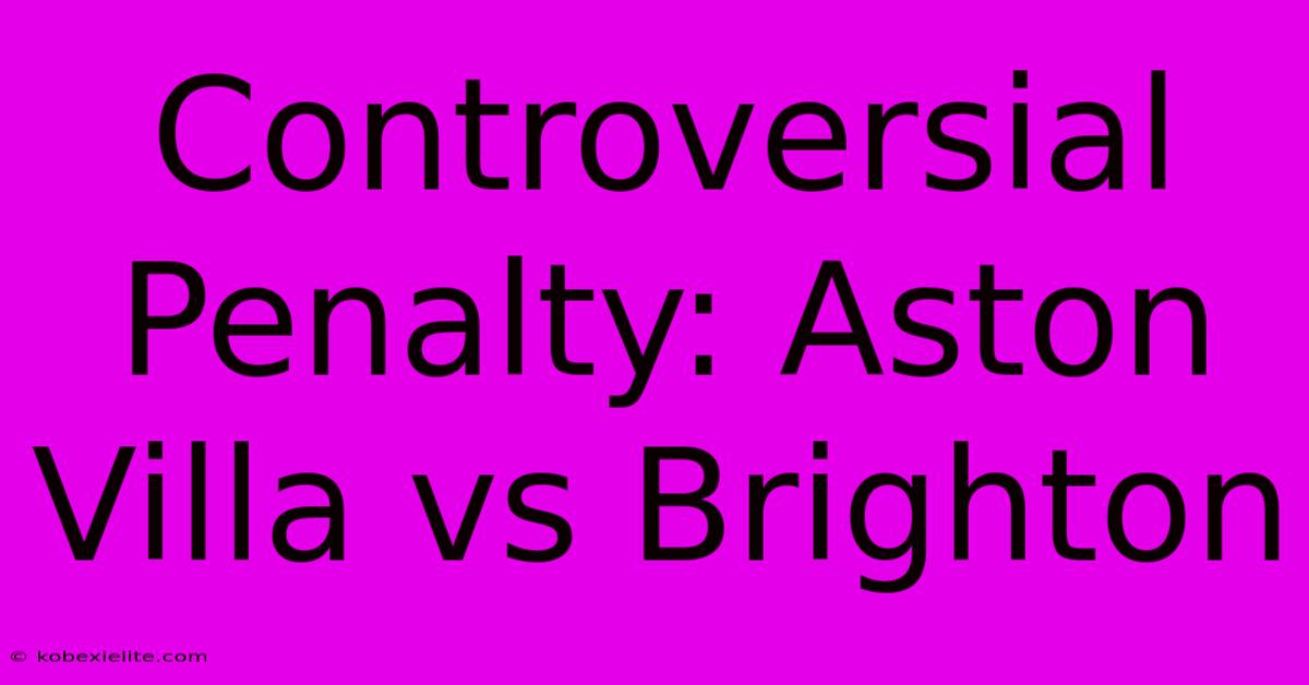 Controversial Penalty: Aston Villa Vs Brighton