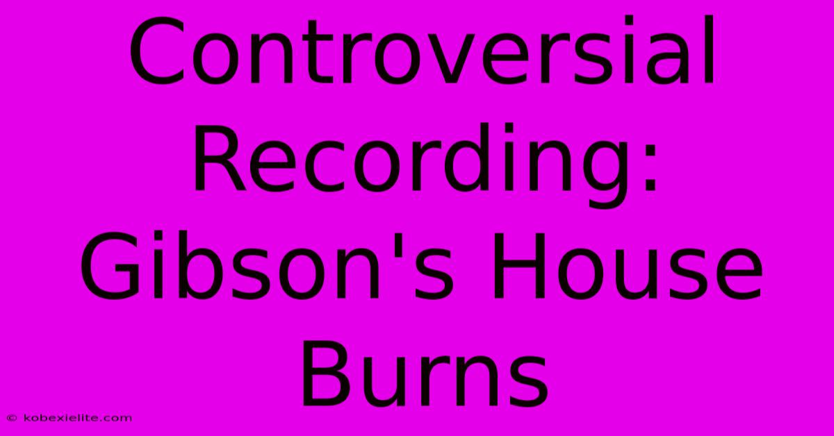 Controversial Recording: Gibson's House Burns