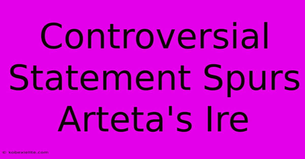 Controversial Statement Spurs Arteta's Ire