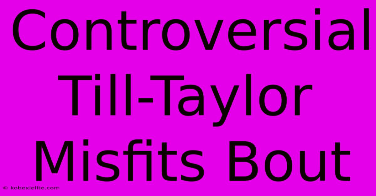 Controversial Till-Taylor Misfits Bout