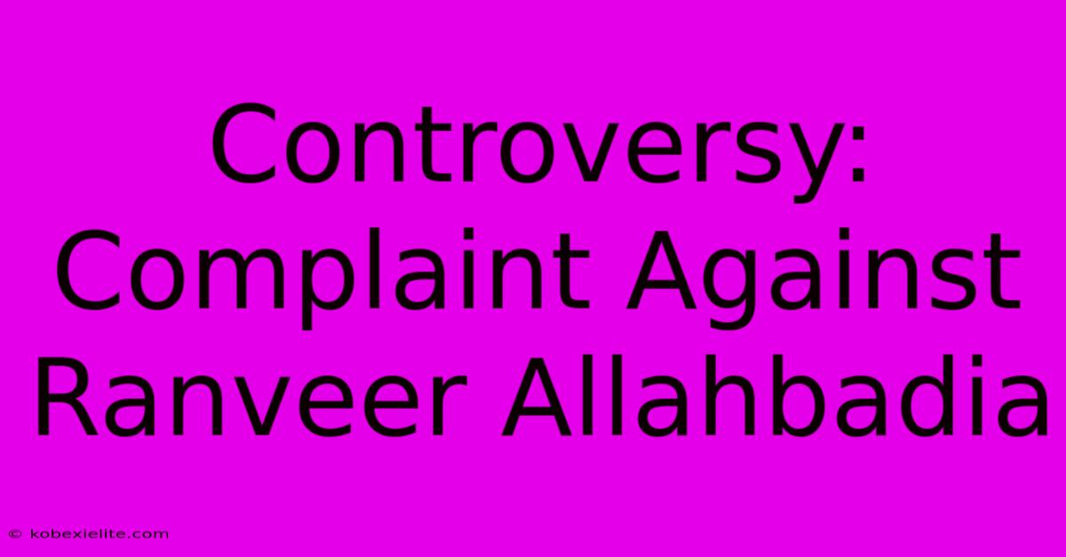 Controversy: Complaint Against Ranveer Allahbadia