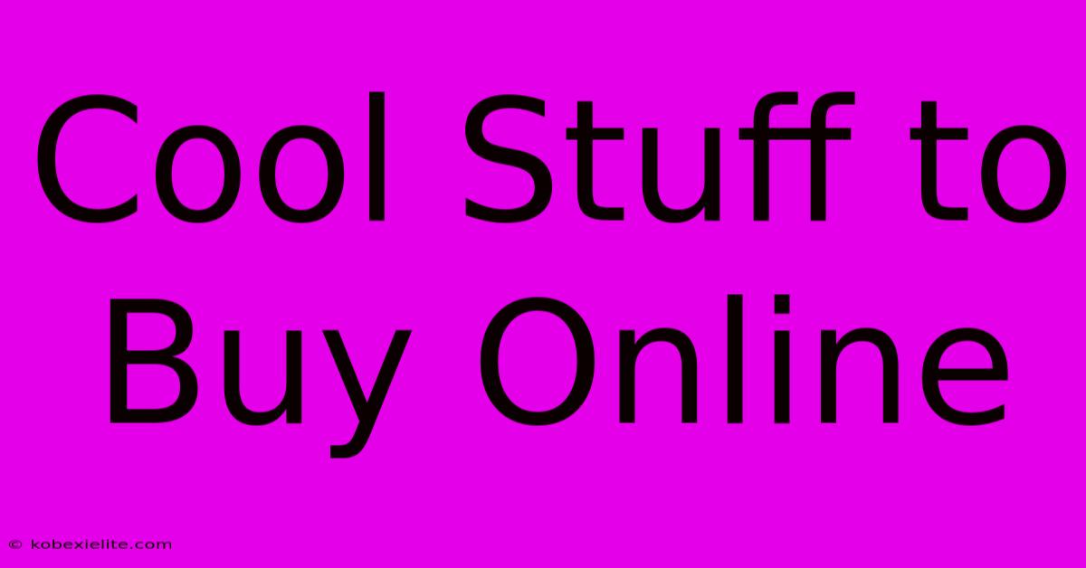 Cool Stuff To Buy Online