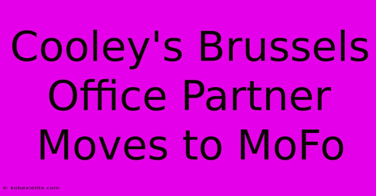 Cooley's Brussels Office Partner Moves To MoFo