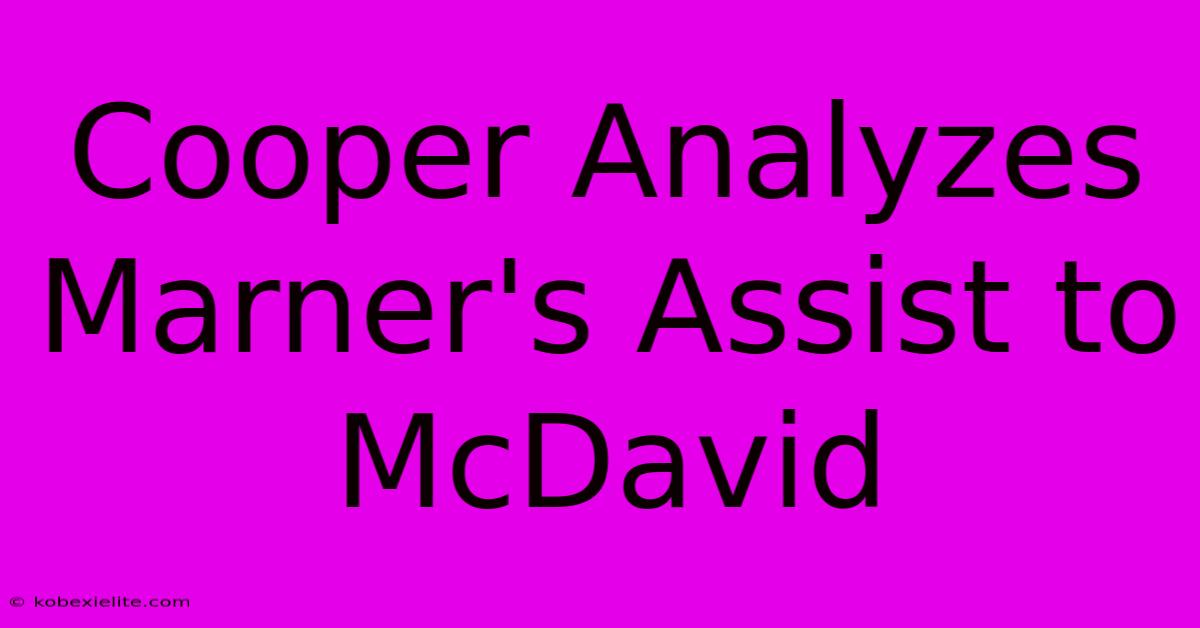 Cooper Analyzes Marner's Assist To McDavid