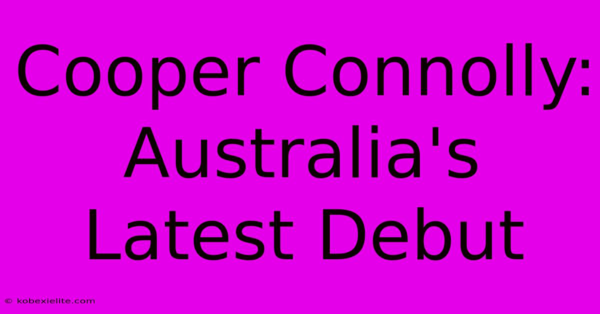 Cooper Connolly: Australia's Latest Debut