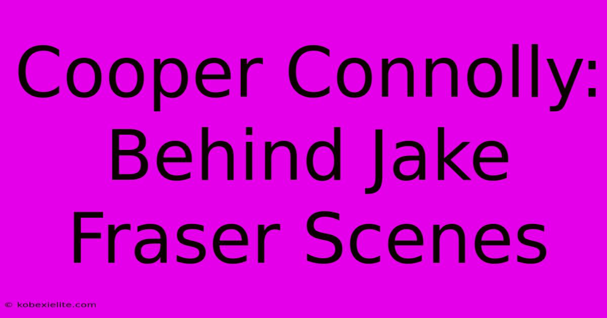 Cooper Connolly: Behind Jake Fraser Scenes