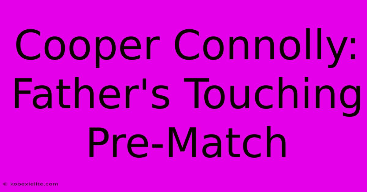 Cooper Connolly: Father's Touching Pre-Match