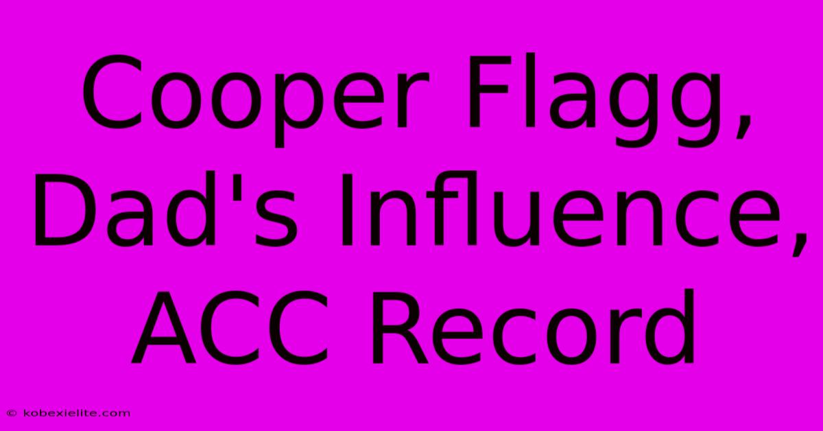 Cooper Flagg, Dad's Influence, ACC Record