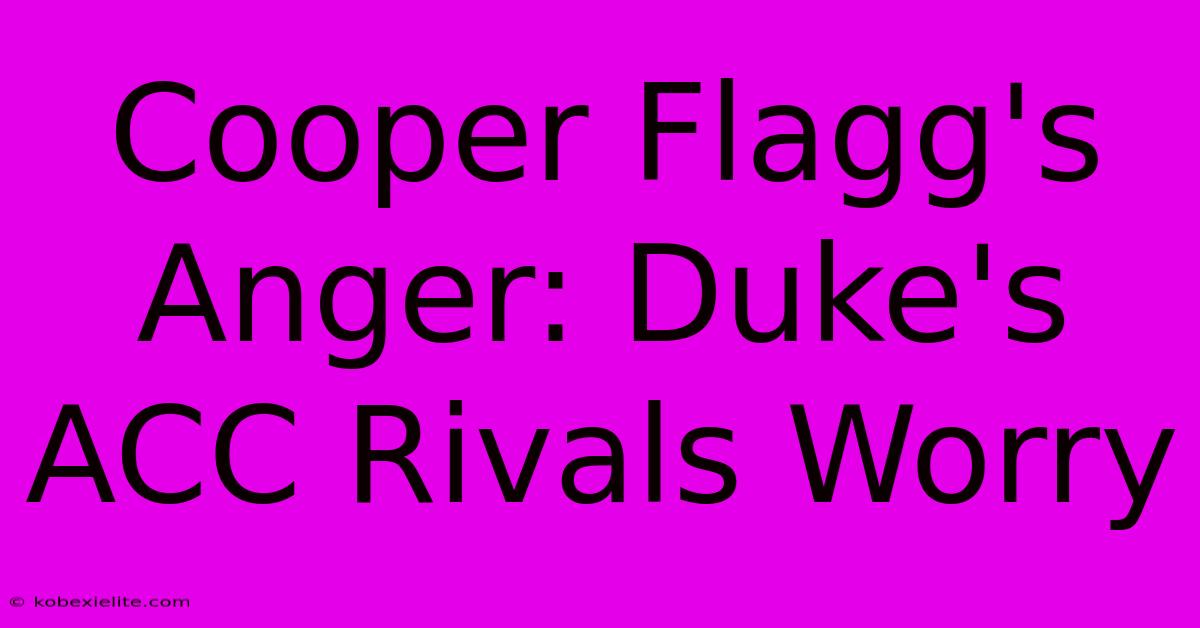 Cooper Flagg's Anger: Duke's ACC Rivals Worry