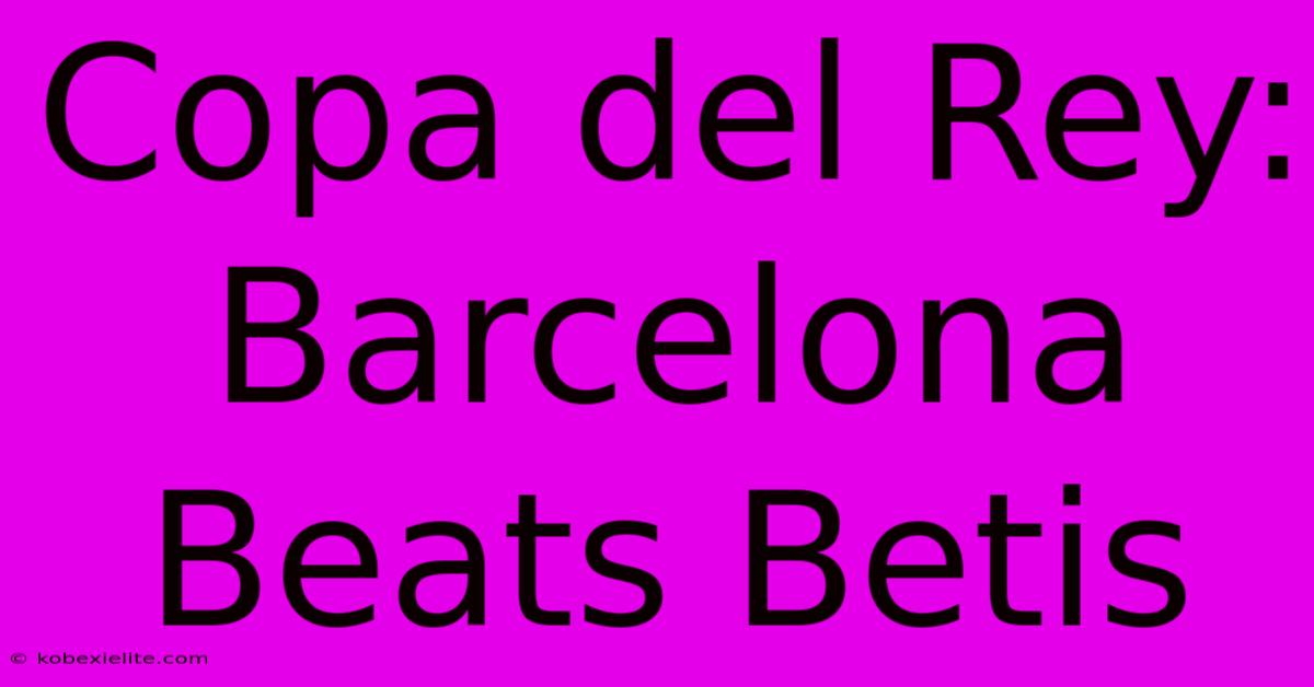 Copa Del Rey: Barcelona Beats Betis