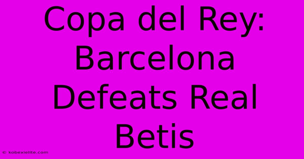 Copa Del Rey: Barcelona Defeats Real Betis