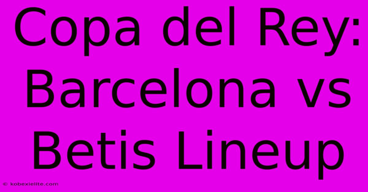 Copa Del Rey: Barcelona Vs Betis Lineup