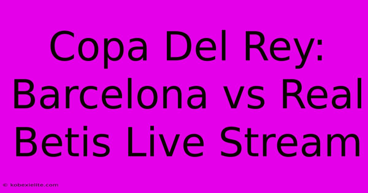 Copa Del Rey: Barcelona Vs Real Betis Live Stream