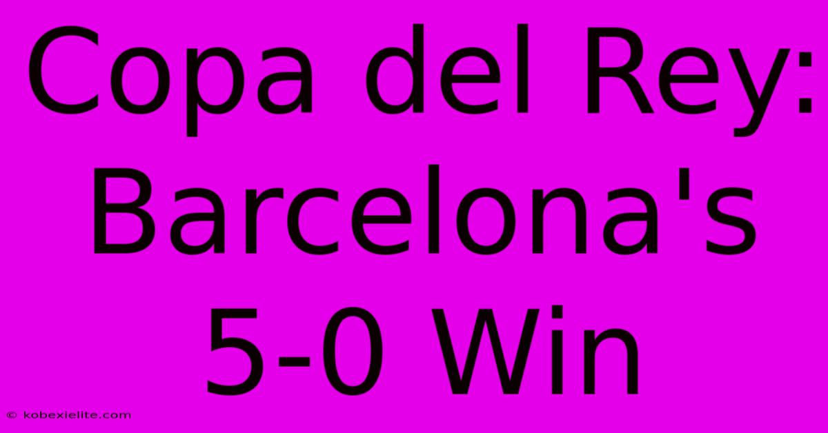 Copa Del Rey: Barcelona's 5-0 Win