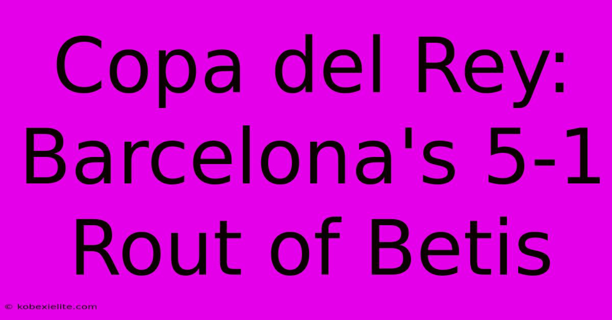 Copa Del Rey: Barcelona's 5-1 Rout Of Betis