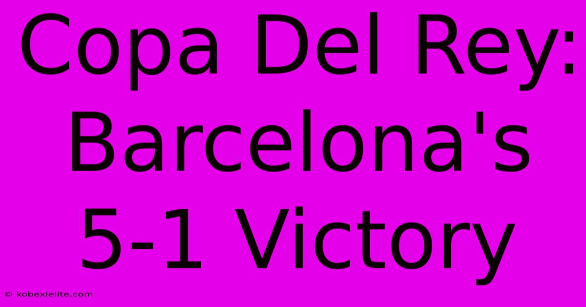 Copa Del Rey: Barcelona's 5-1 Victory