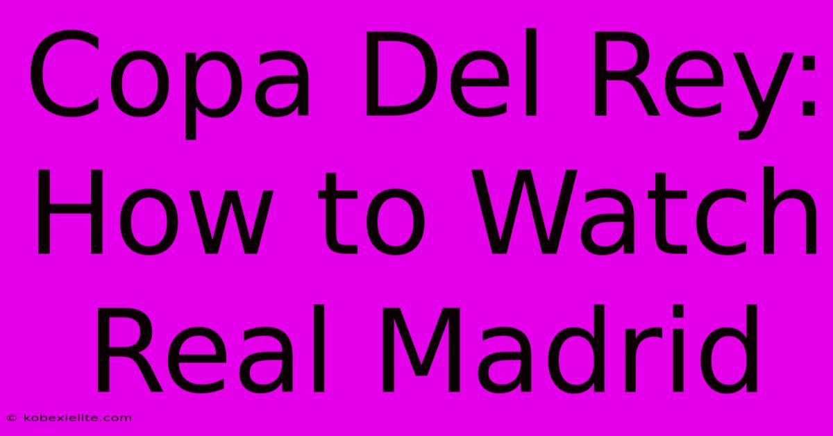 Copa Del Rey: How To Watch Real Madrid