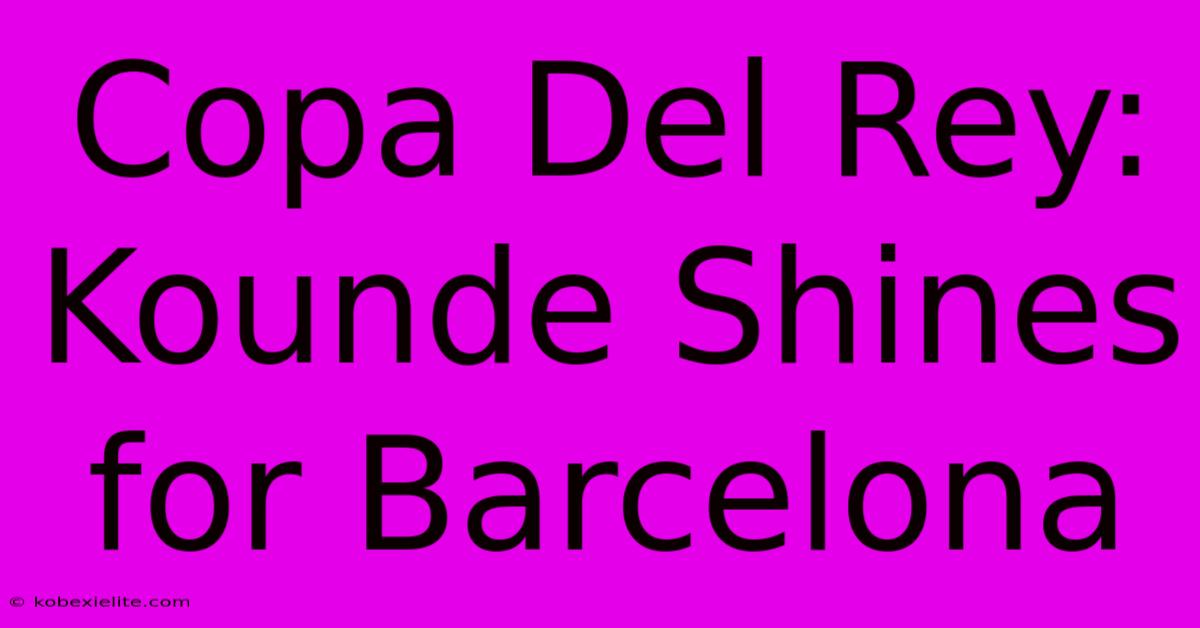 Copa Del Rey: Kounde Shines For Barcelona