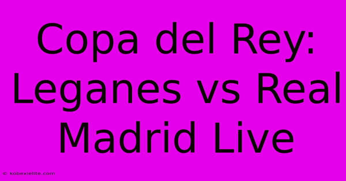 Copa Del Rey: Leganes Vs Real Madrid Live