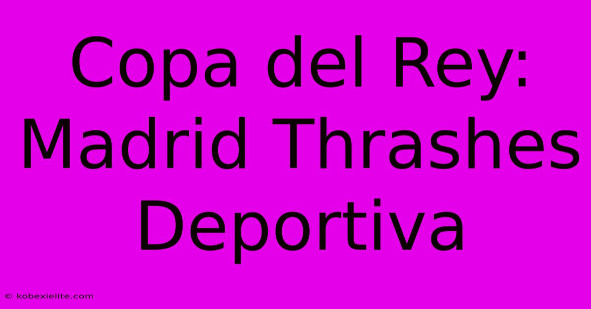 Copa Del Rey: Madrid Thrashes Deportiva