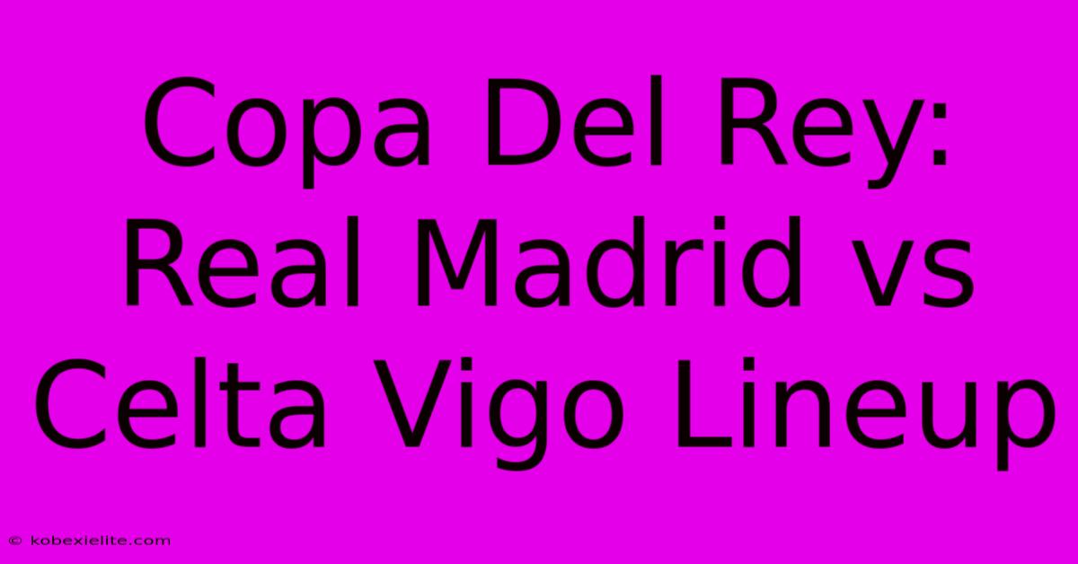 Copa Del Rey: Real Madrid Vs Celta Vigo Lineup