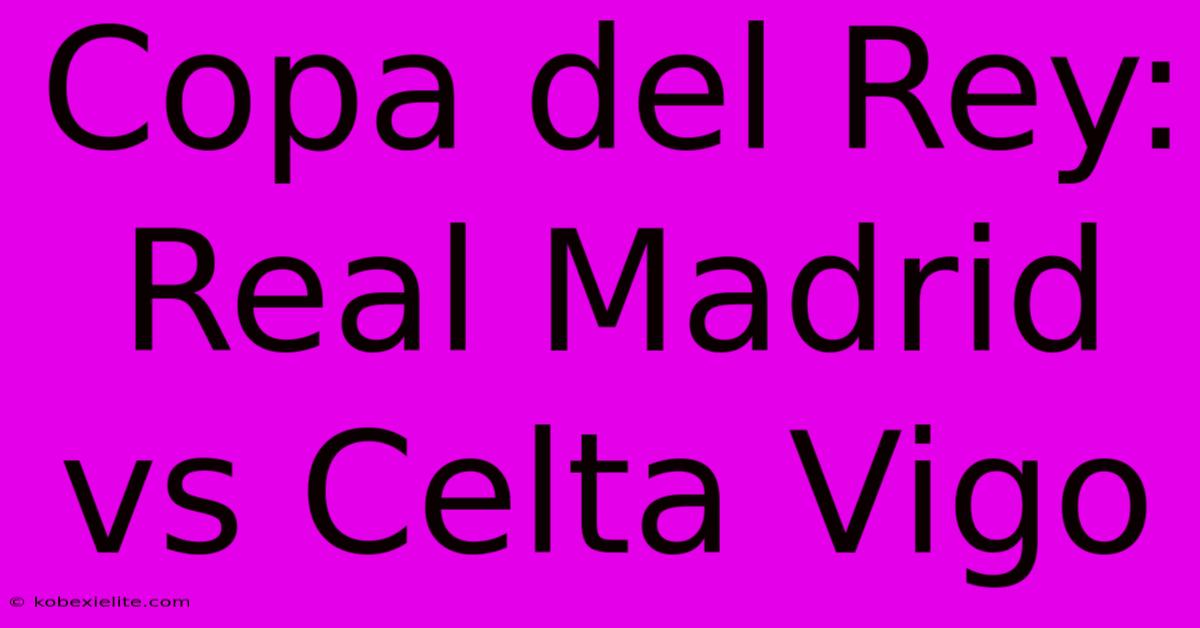 Copa Del Rey: Real Madrid Vs Celta Vigo