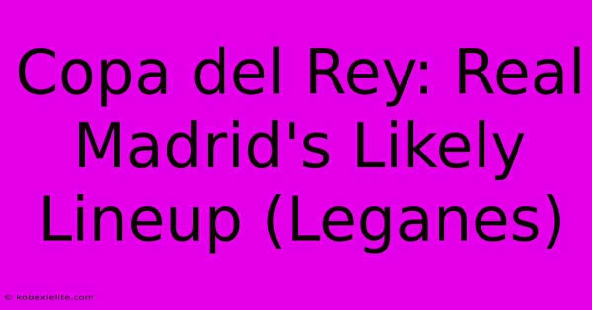 Copa Del Rey: Real Madrid's Likely Lineup (Leganes)