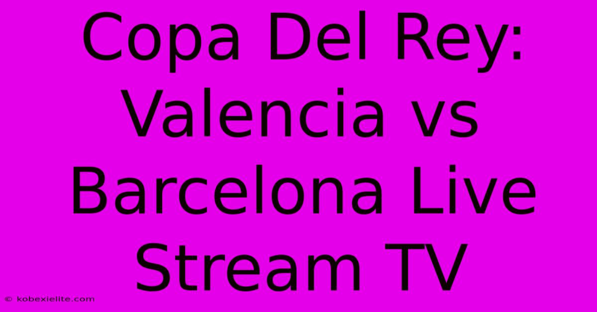 Copa Del Rey: Valencia Vs Barcelona Live Stream TV