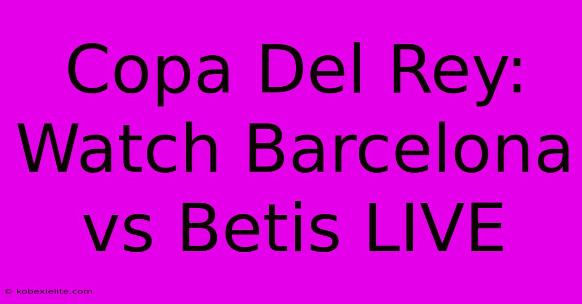 Copa Del Rey: Watch Barcelona Vs Betis LIVE