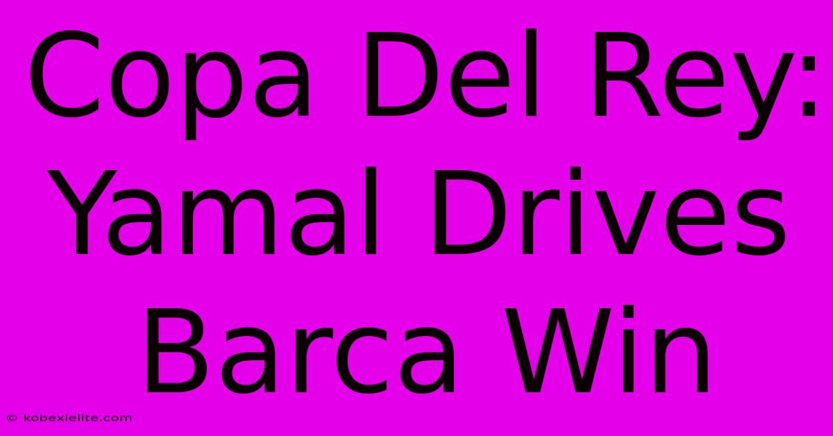 Copa Del Rey: Yamal Drives Barca Win