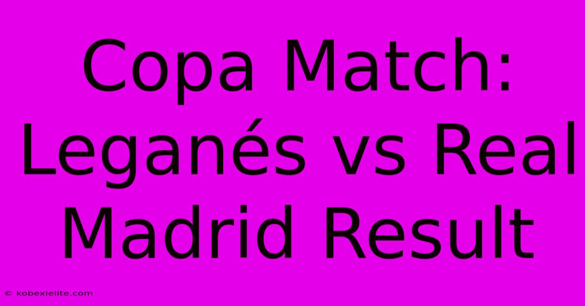 Copa Match: Leganés Vs Real Madrid Result