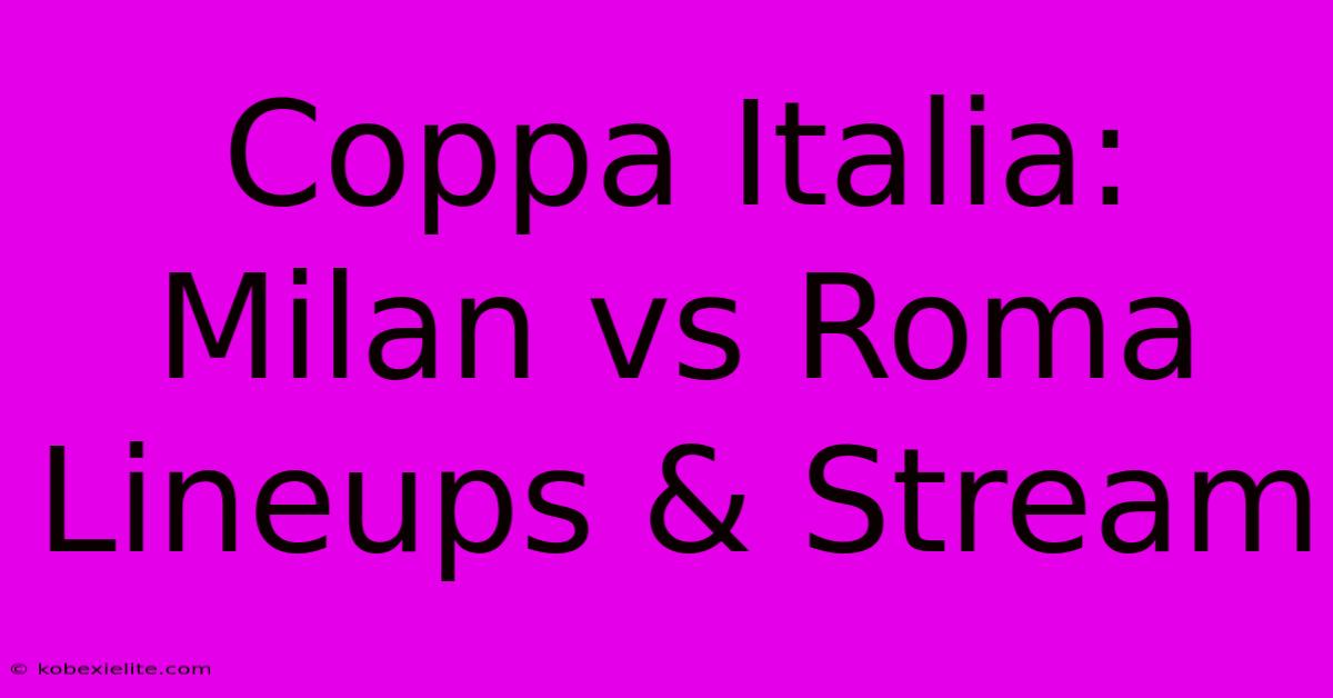 Coppa Italia: Milan Vs Roma Lineups & Stream