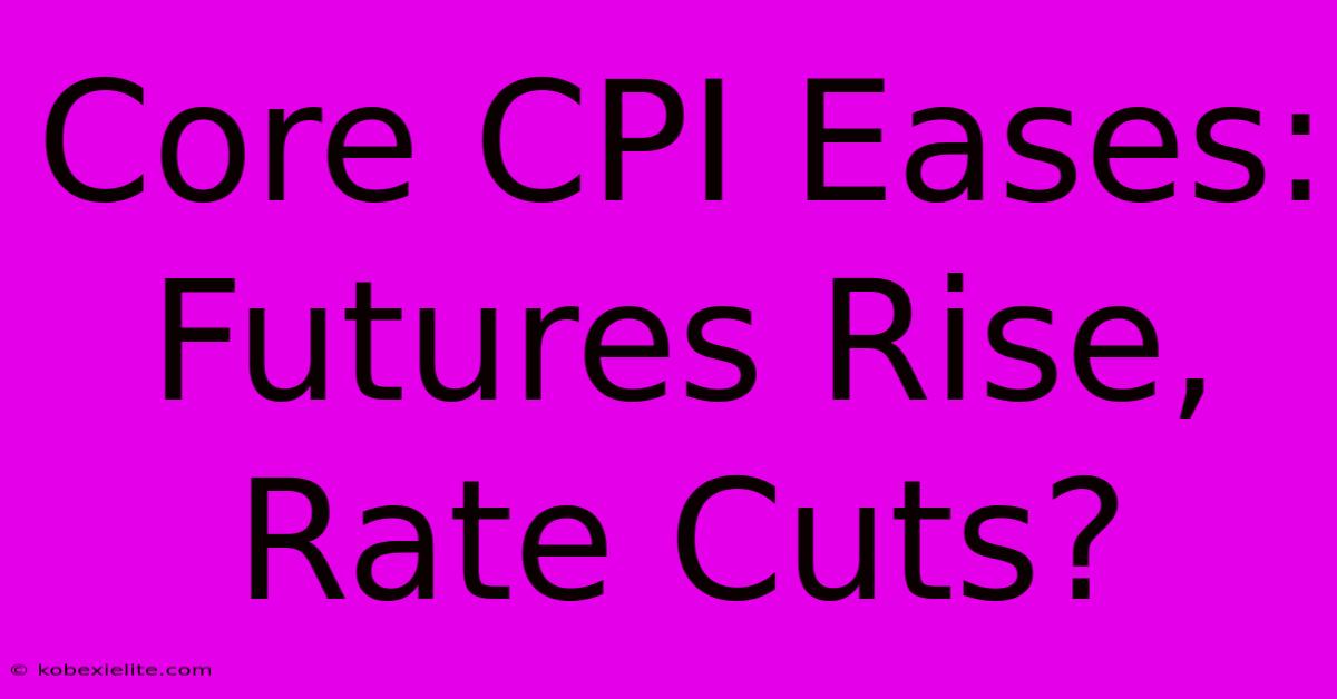 Core CPI Eases: Futures Rise, Rate Cuts?