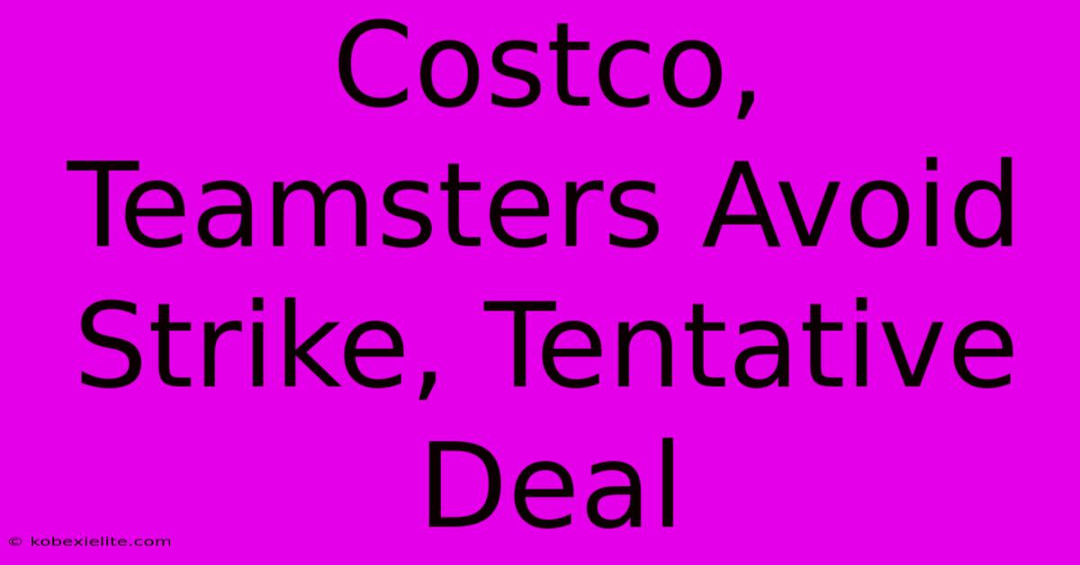 Costco, Teamsters Avoid Strike, Tentative Deal