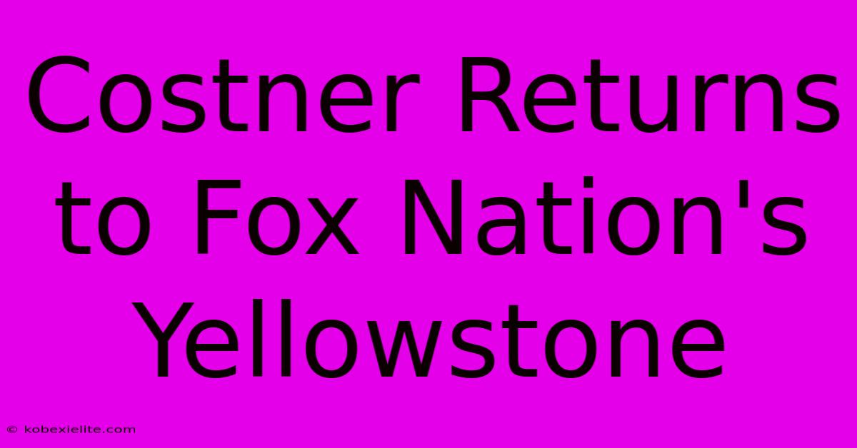 Costner Returns To Fox Nation's Yellowstone