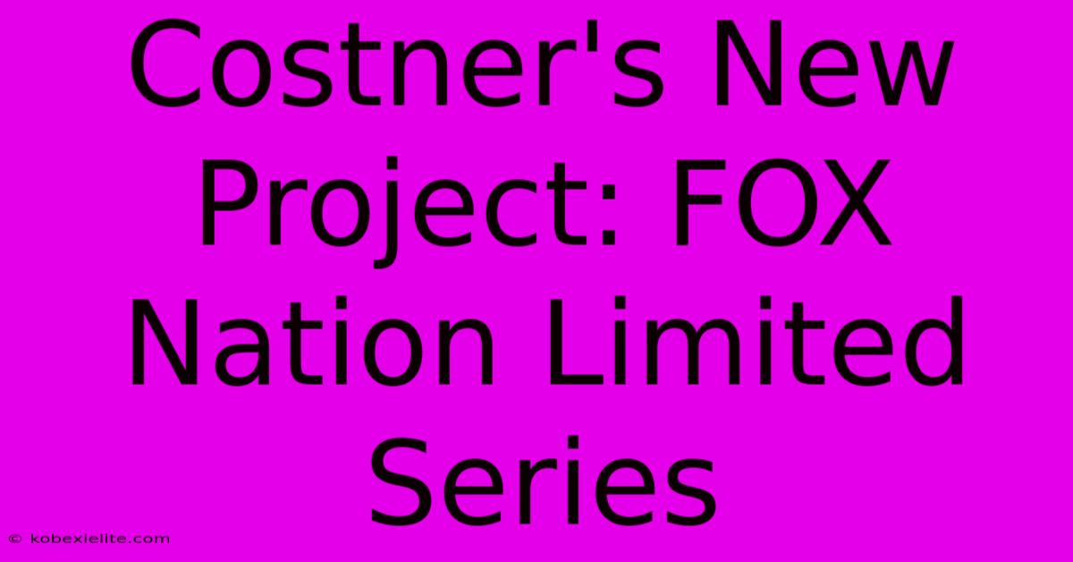 Costner's New Project: FOX Nation Limited Series