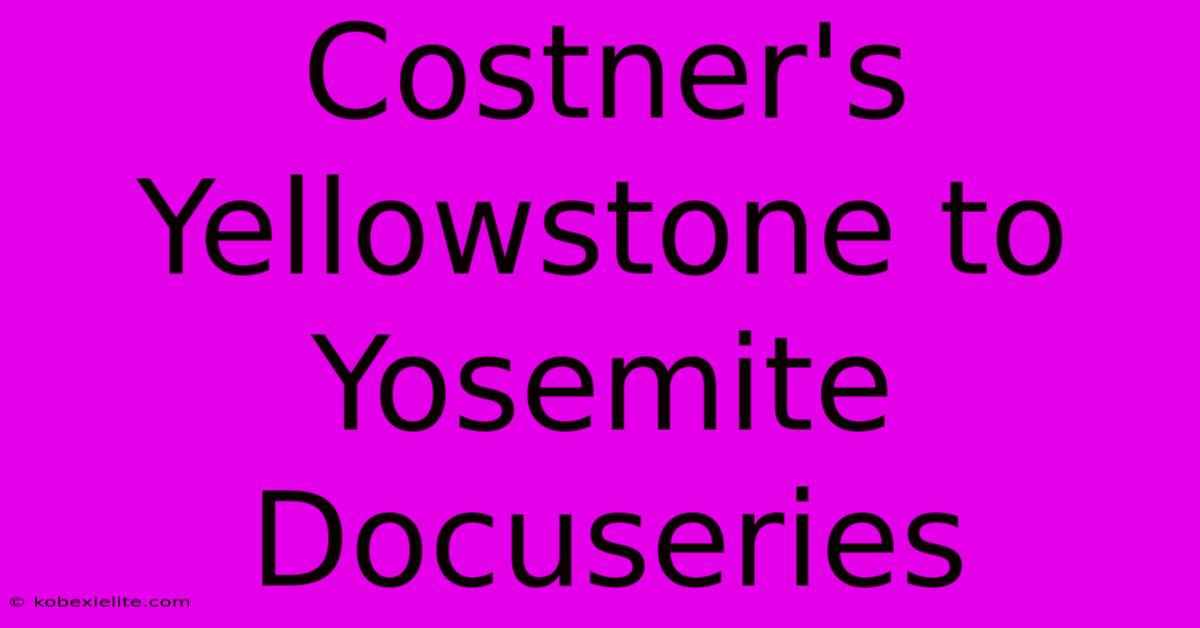 Costner's Yellowstone To Yosemite Docuseries