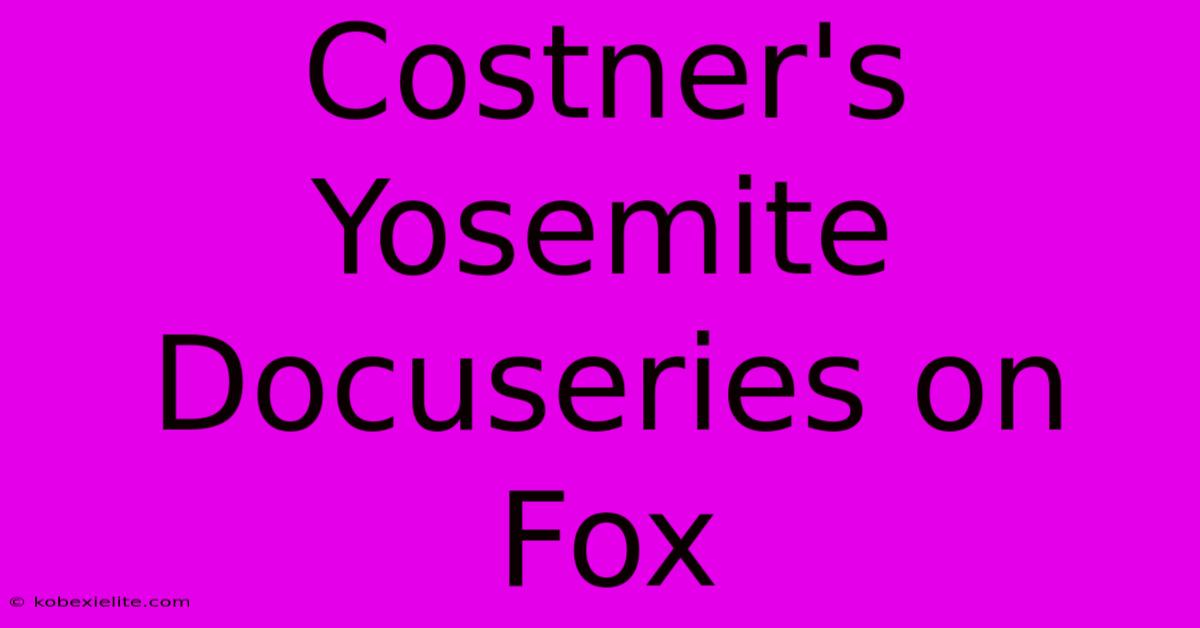 Costner's Yosemite Docuseries On Fox