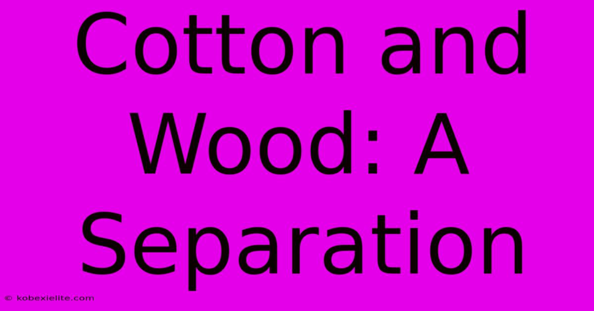 Cotton And Wood: A Separation Cotton And Wood: A Separation