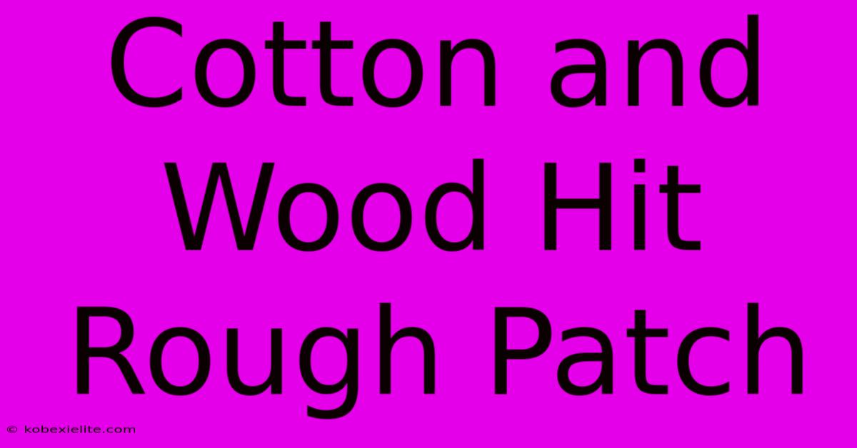 Cotton And Wood Hit Rough Patch Cotton And Wood Hit Rough Patch