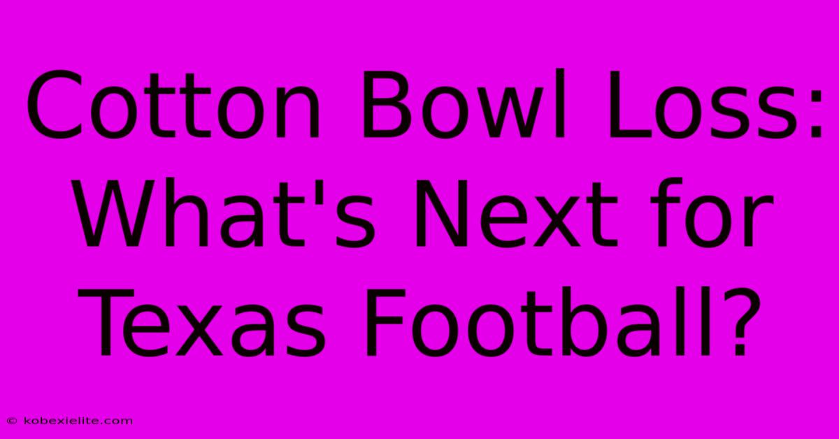 Cotton Bowl Loss: What's Next For Texas Football?