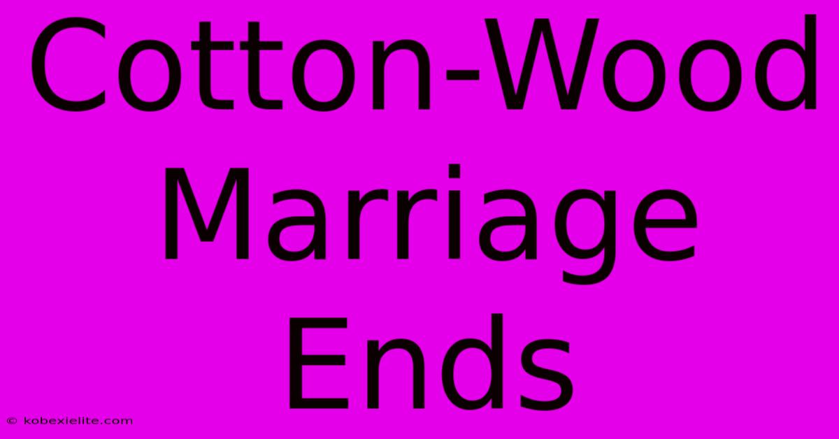 Cotton-Wood Marriage Ends Cotton-Wood Marriage Ends