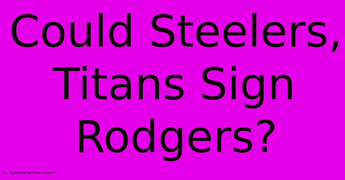 Could Steelers, Titans Sign Rodgers?