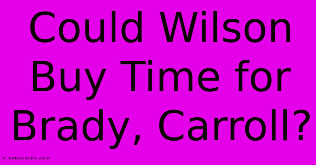 Could Wilson Buy Time For Brady, Carroll?