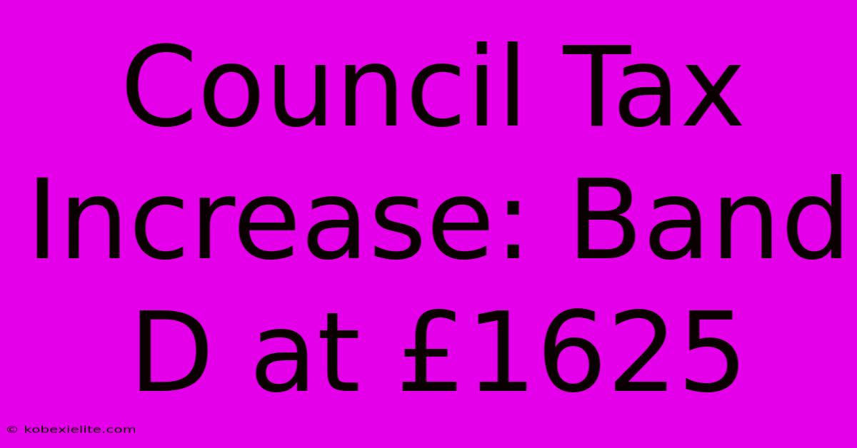 Council Tax Increase: Band D At £1625