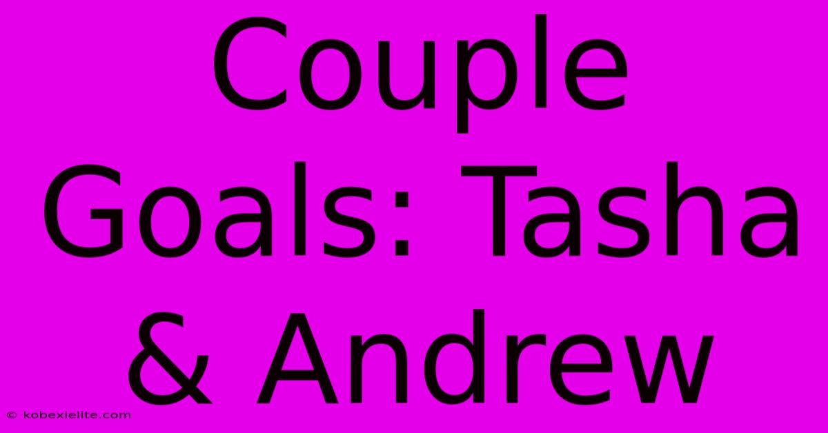 Couple Goals: Tasha & Andrew