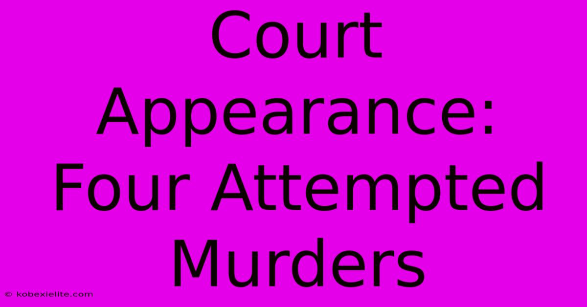 Court Appearance: Four Attempted Murders