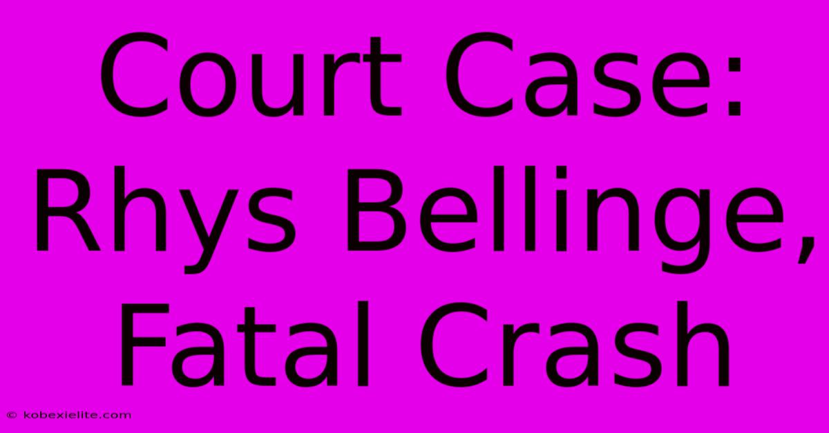 Court Case: Rhys Bellinge, Fatal Crash