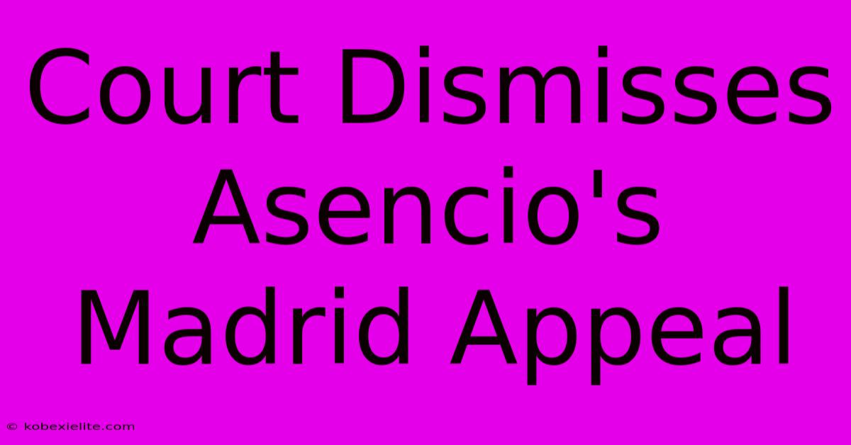 Court Dismisses Asencio's Madrid Appeal