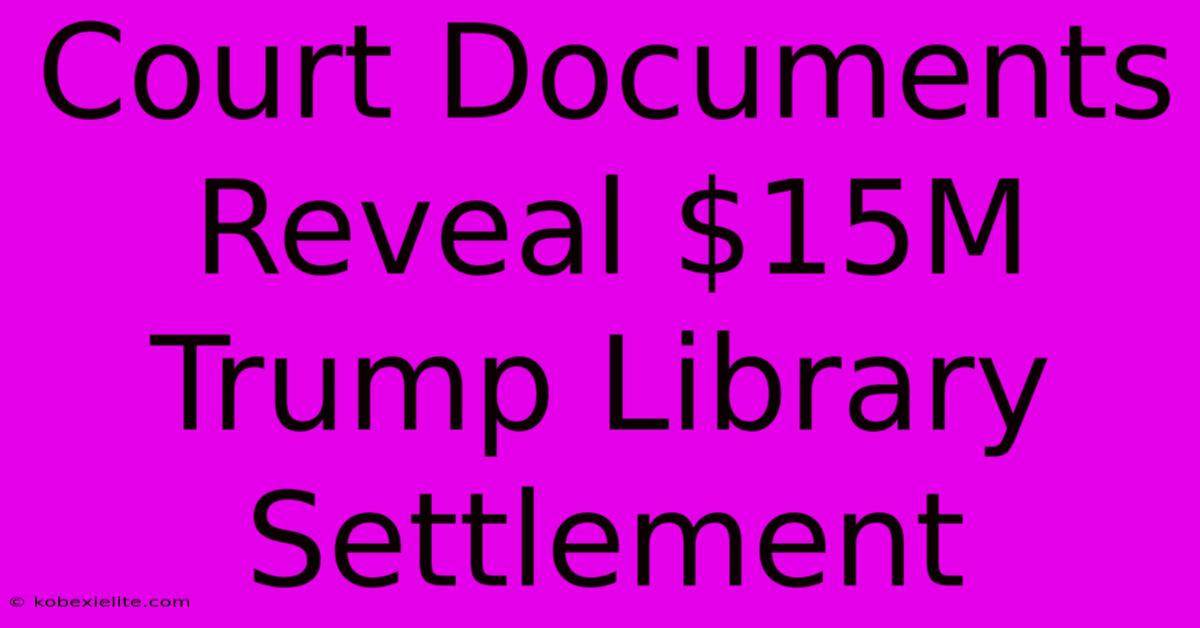 Court Documents Reveal $15M Trump Library Settlement Court Documents Reveal $15M Trump Library Settlement